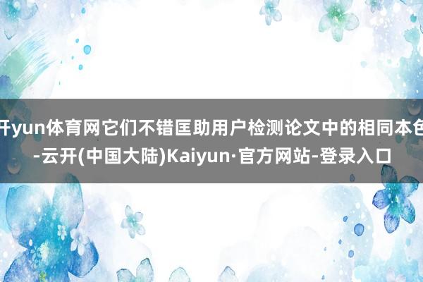 开yun体育网它们不错匡助用户检测论文中的相同本色-云开(中国大陆)Kaiyun·官方网站-登录入口