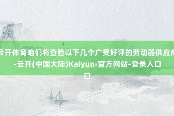 云开体育咱们将查验以下几个广受好评的劳动器供应商-云开(中国大陆)Kaiyun·官方网站-登录入口