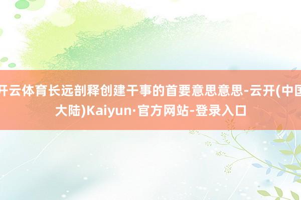 开云体育长远剖释创建干事的首要意思意思-云开(中国大陆)Kaiyun·官方网站-登录入口