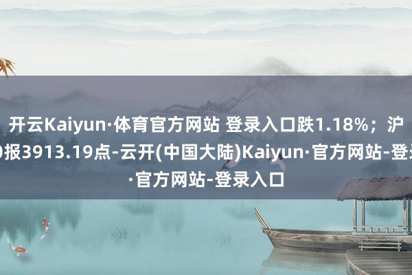 开云Kaiyun·体育官方网站 登录入口跌1.18%；沪深300报3913.19点-云开(中国大陆)Kaiyun·官方网站-登录入口