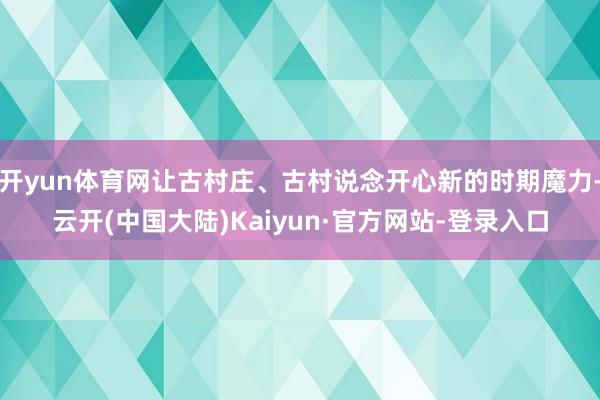 开yun体育网让古村庄、古村说念开心新的时期魔力-云开(中国大陆)Kaiyun·官方网站-登录入口