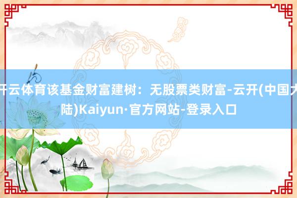 开云体育该基金财富建树：无股票类财富-云开(中国大陆)Kaiyun·官方网站-登录入口