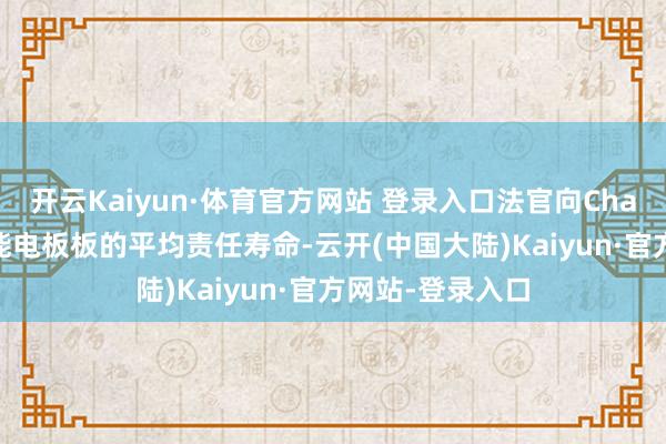 开云Kaiyun·体育官方网站 登录入口法官向ChatGPT掂量太阳能电板板的平均责任寿命-云开(中国大陆)Kaiyun·官方网站-登录入口