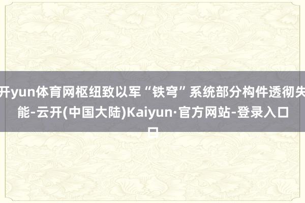 开yun体育网枢纽致以军“铁穹”系统部分构件透彻失能-云开(中国大陆)Kaiyun·官方网站-登录入口