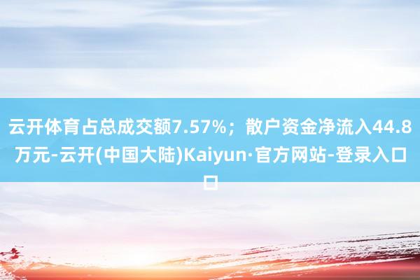 云开体育占总成交额7.57%；散户资金净流入44.8万元-云开(中国大陆)Kaiyun·官方网站-登录入口