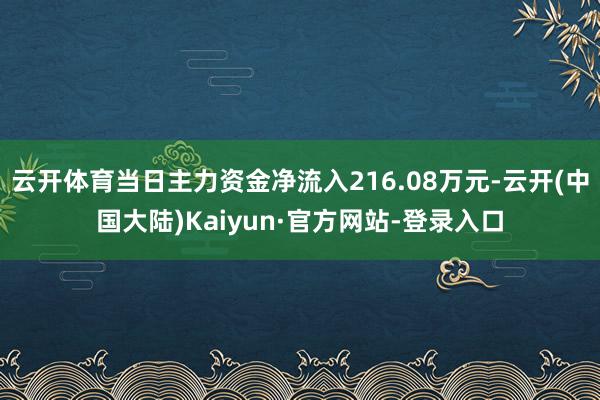 云开体育当日主力资金净流入216.08万元-云开(中国大陆)Kaiyun·官方网站-登录入口