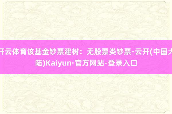 开云体育该基金钞票建树：无股票类钞票-云开(中国大陆)Kaiyun·官方网站-登录入口