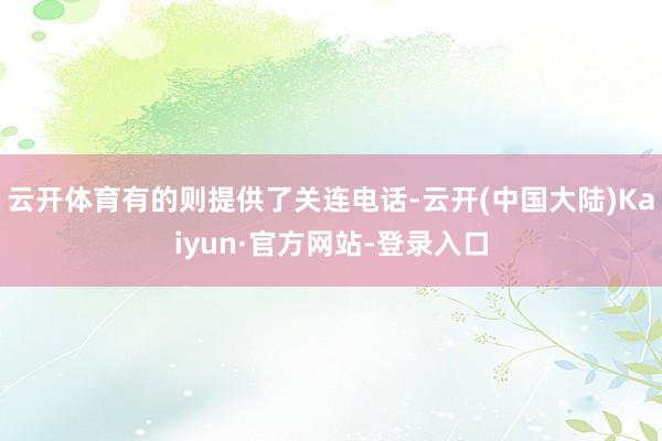 云开体育有的则提供了关连电话-云开(中国大陆)Kaiyun·官方网站-登录入口