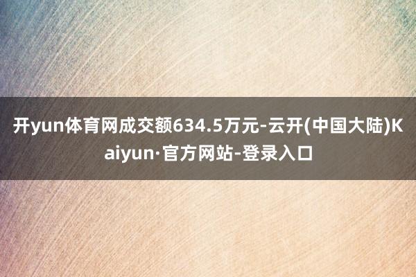 开yun体育网成交额634.5万元-云开(中国大陆)Kaiyun·官方网站-登录入口