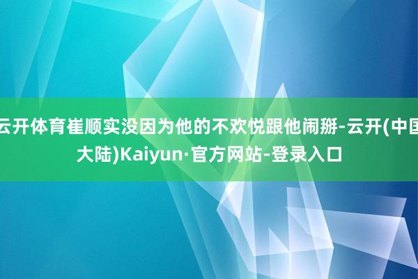 云开体育崔顺实没因为他的不欢悦跟他闹掰-云开(中国大陆)Kaiyun·官方网站-登录入口