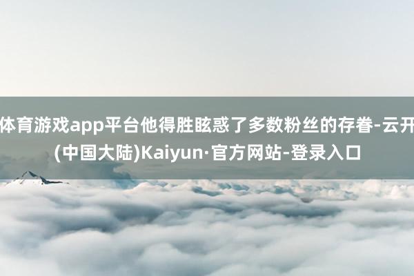 体育游戏app平台他得胜眩惑了多数粉丝的存眷-云开(中国大陆)Kaiyun·官方网站-登录入口