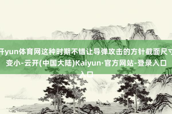 开yun体育网这种时期不错让导弹攻击的方针截面尺寸变小-云开(中国大陆)Kaiyun·官方网站-登录入口