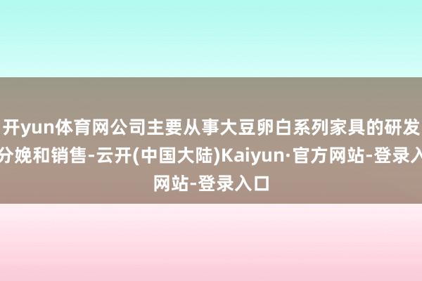开yun体育网公司主要从事大豆卵白系列家具的研发、分娩和销售-云开(中国大陆)Kaiyun·官方网站-登录入口
